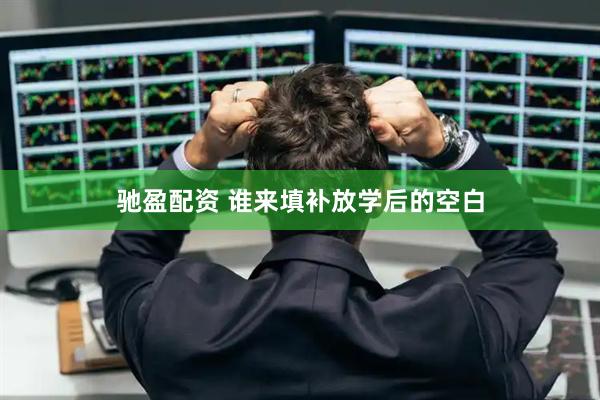 驰盈配资 谁来填补放学后的空白