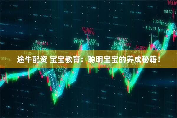 途牛配资 宝宝教育：聪明宝宝的养成秘籍！