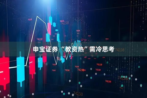 申宝证券 “教资热”需冷思考