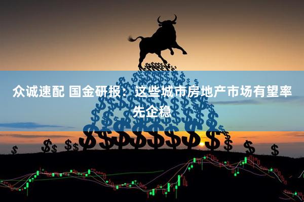 众诚速配 国金研报：这些城市房地产市场有望率先企稳