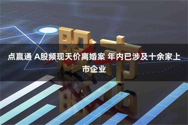 点赢通 A股频现天价离婚案 年内已涉及十余家上市企业