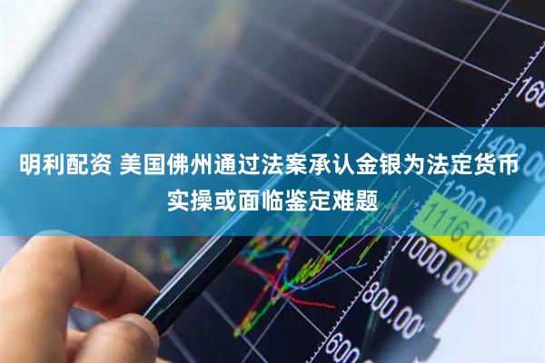 明利配资 美国佛州通过法案承认金银为法定货币 实操或面临鉴定难题