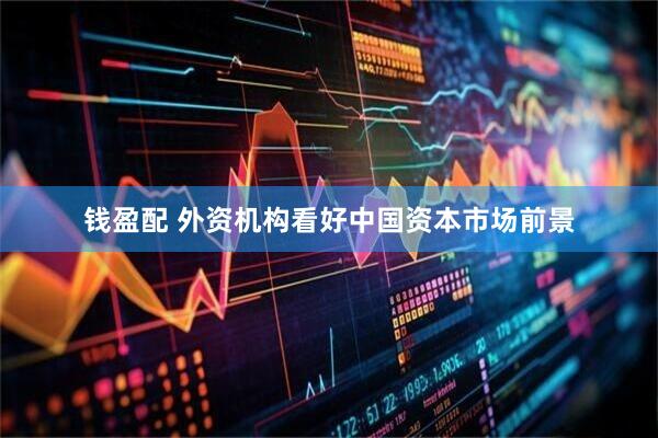 钱盈配 外资机构看好中国资本市场前景