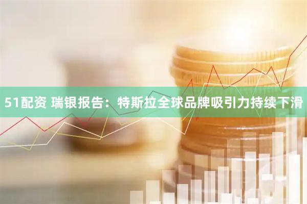 51配资 瑞银报告：特斯拉全球品牌吸引力持续下滑