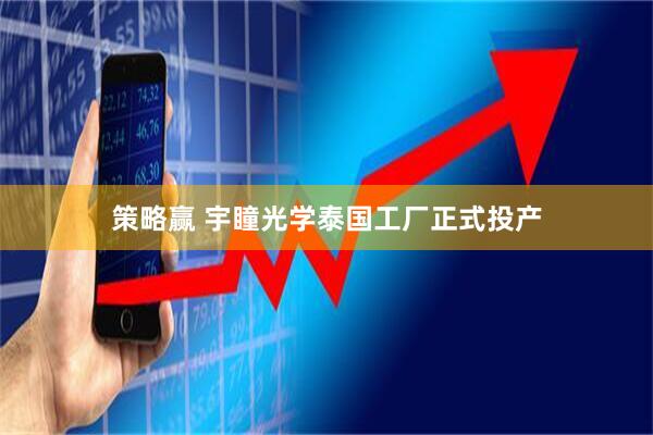 策略赢 宇瞳光学泰国工厂正式投产