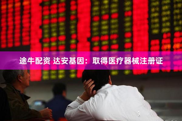 途牛配资 达安基因：取得医疗器械注册证