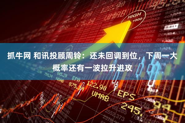 抓牛网 和讯投顾周铃：还未回调到位，下周一大概率还有一波拉升进攻
