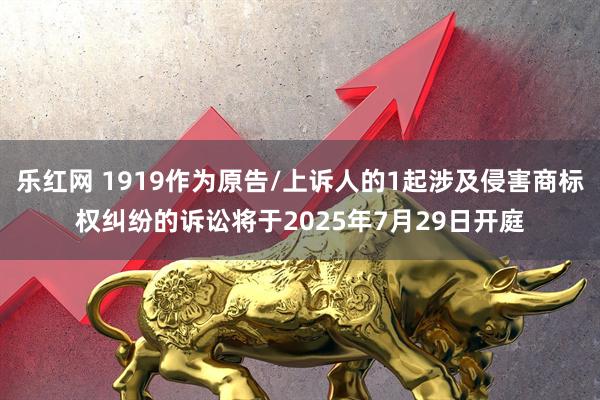乐红网 1919作为原告/上诉人的1起涉及侵害商标权纠纷的诉讼将于2025年7月29日开庭
