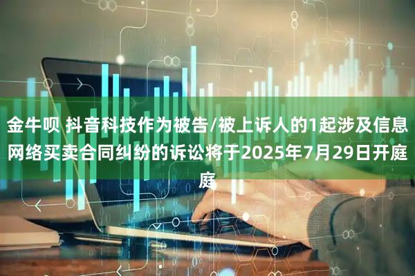 金牛呗 抖音科技作为被告/被上诉人的1起涉及信息网络买卖合同纠纷的诉讼将于2025年7月29日开庭