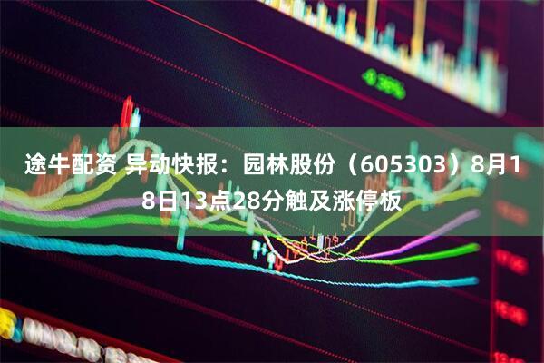 途牛配资 异动快报：园林股份（605303）8月18日13点28分触及涨停板
