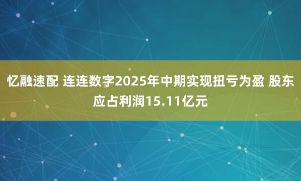 忆融速配 连连数字2025年中期实现扭亏为盈 股东应占利润15.11亿元