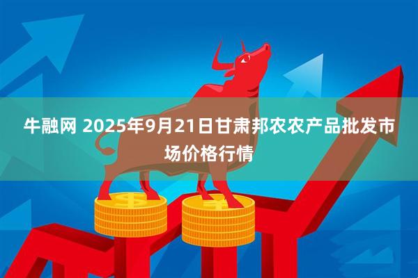 牛融网 2025年9月21日甘肃邦农农产品批发市场价格行情
