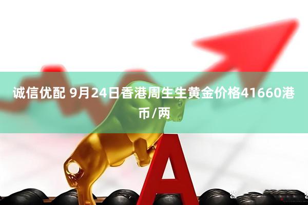 诚信优配 9月24日香港周生生黄金价格41660港币/两