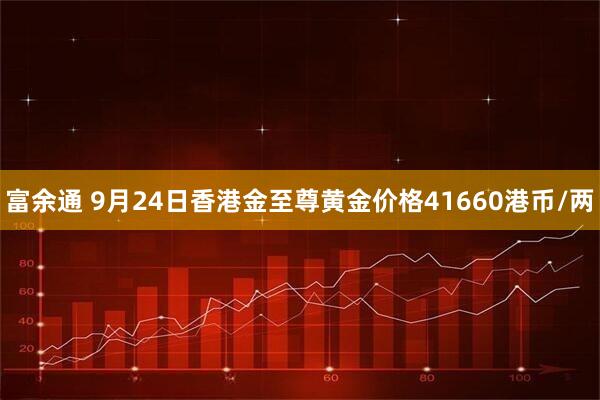 富余通 9月24日香港金至尊黄金价格41660港币/两