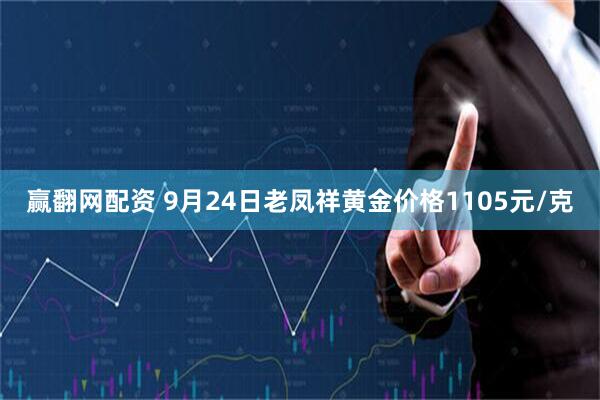 赢翻网配资 9月24日老凤祥黄金价格1105元/克