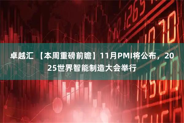 卓越汇 【本周重磅前瞻】11月PMI将公布,2025世界智能制造大会举行