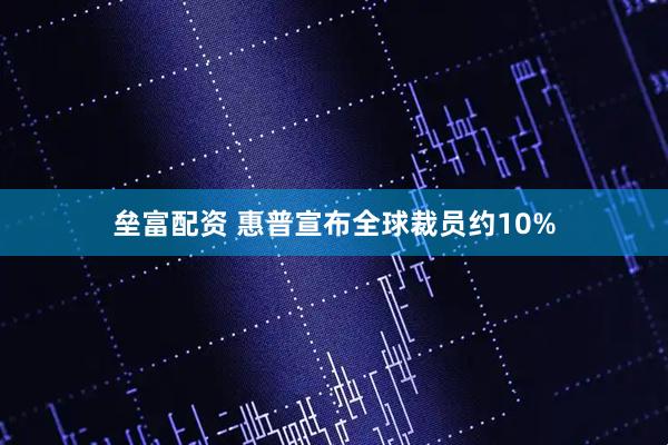 垒富配资 惠普宣布全球裁员约10%