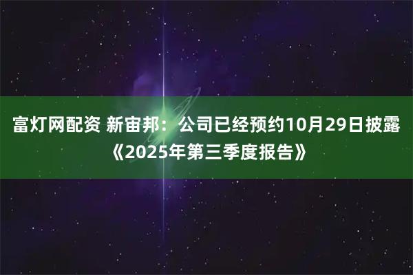 富灯网配资 新宙邦：公司已经预约10月29日披露《2025年第三季度报告》