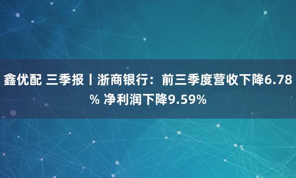鑫优配 三季报丨浙商银行：前三季度营收下降6.78% 净利润下降9.59%