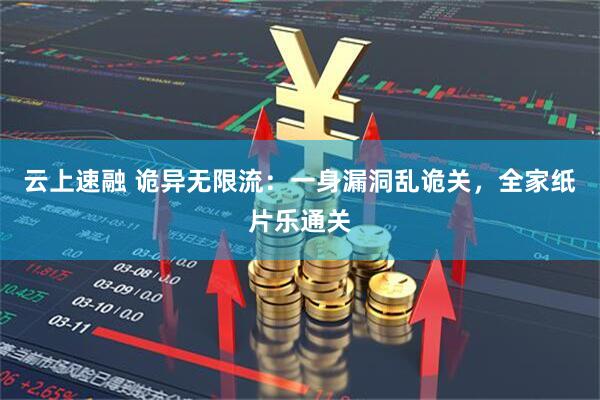 云上速融 诡异无限流:一身漏洞乱诡关,全家纸片乐通关