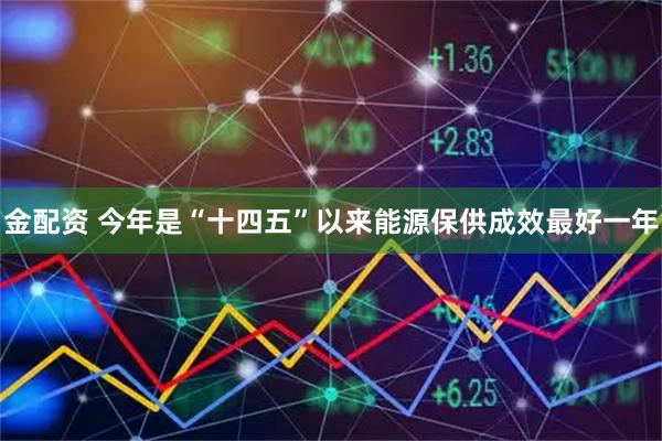 金配资 今年是“十四五”以来能源保供成效最好一年