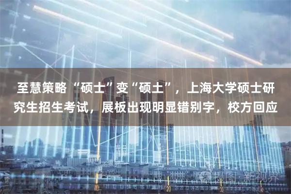 至慧策略 “硕士”变“硕土”，上海大学硕士研究生招生考试，展板出现明显错别字，校方回应