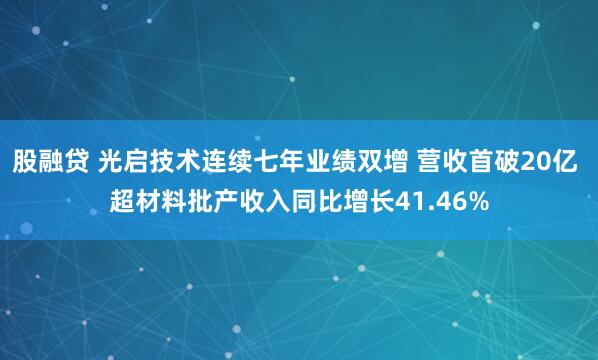 股融贷 光启技术连续七年业绩双增 营收首破20亿 超材料批产收入同比增长41.46%